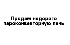 Продам недорого пароконвекторную печь